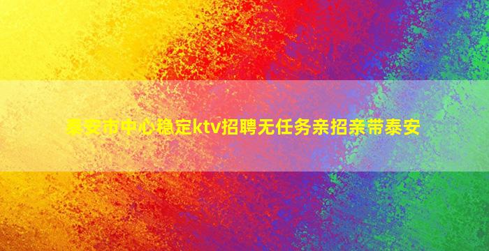 泰安市中心稳定ktv招聘无任务亲招亲带泰安